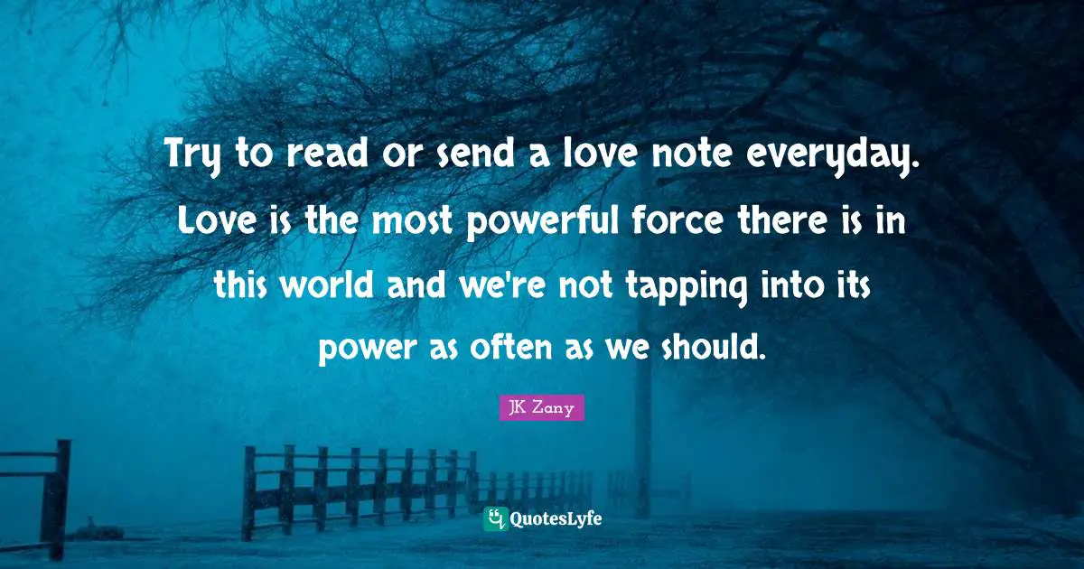 Try to read or send a love note everyday. Love is the most powerful force there is in this world and we're not tapping into its power as often as we should.