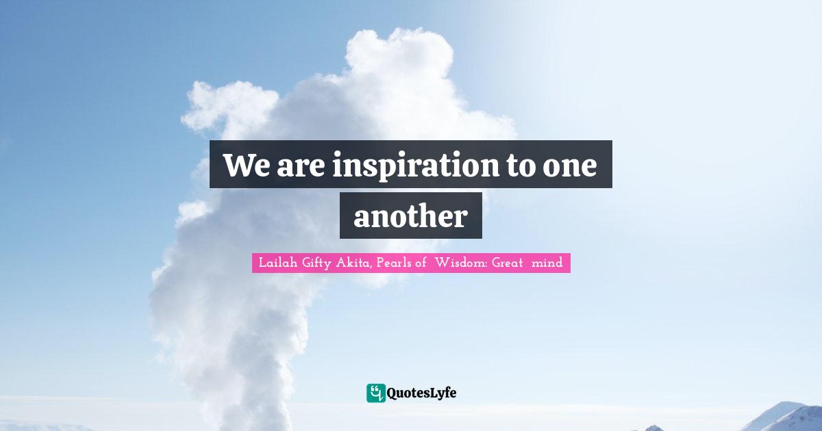We are inspiration to one another