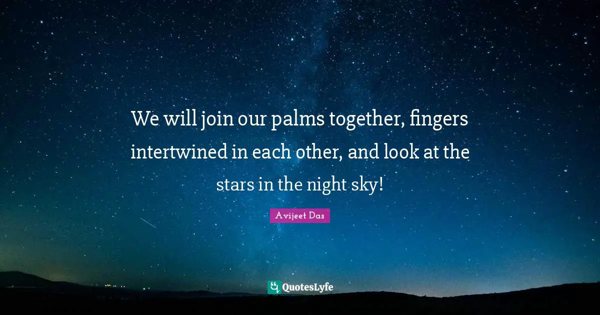 We will join our palms together, fingers intertwined in each other, and look at the stars in the night sky!