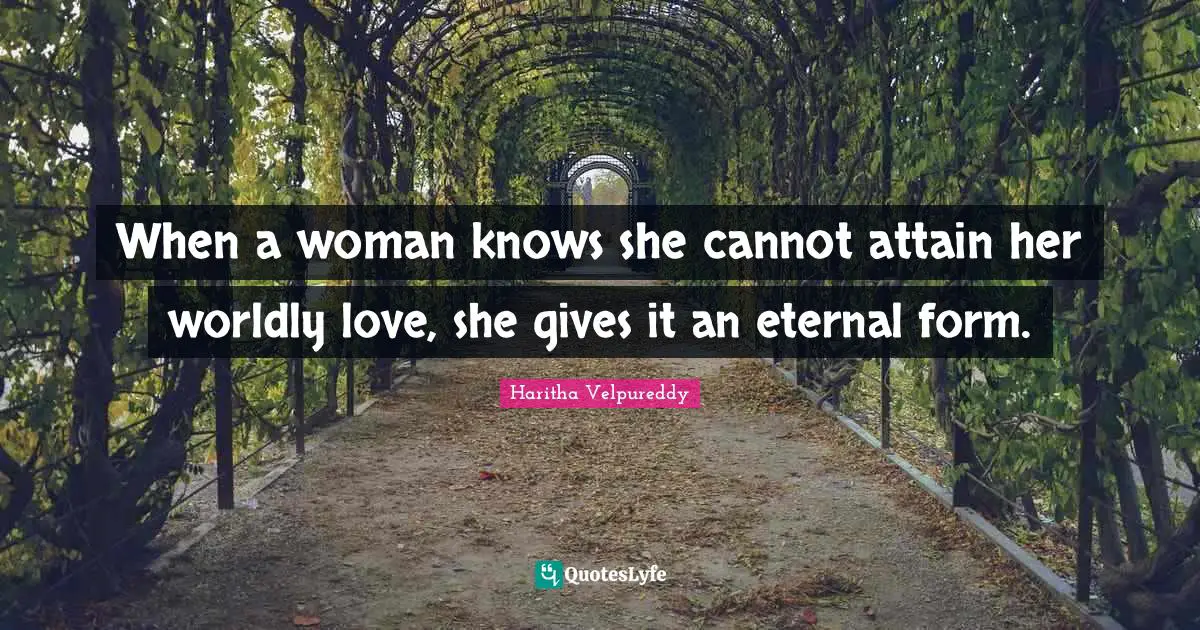 When a woman knows she cannot attain her worldly love, she gives it an eternal form.