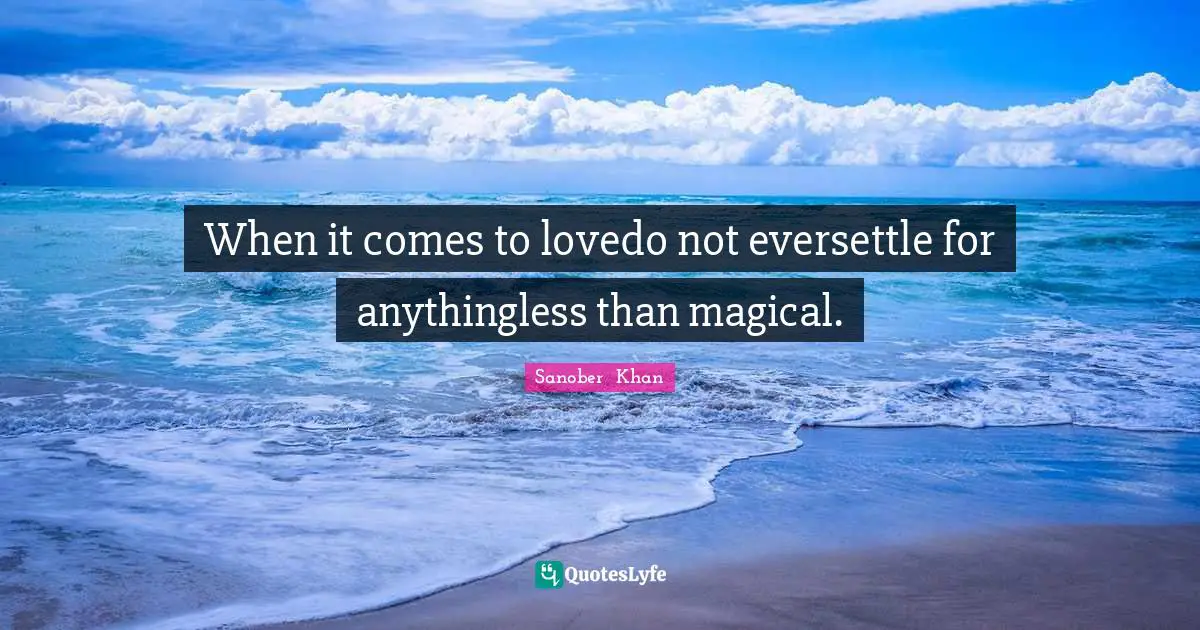 When it comes to lovedo not eversettle for anythingless than magical.
