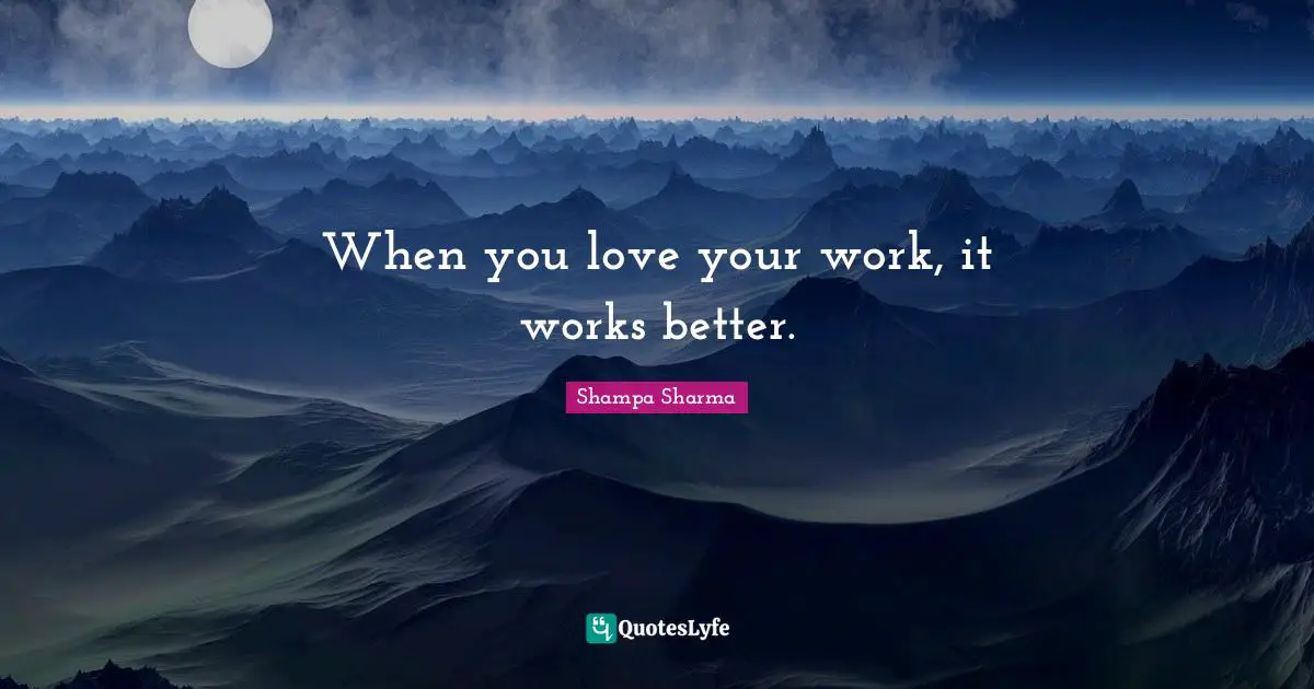 Shampa Sharma Quotes: When you love your work, it works better.