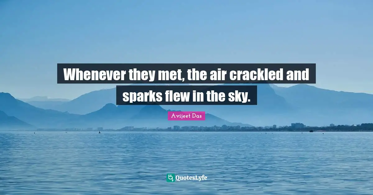 Love Is All You Need Quotes: "Whenever they met, the air crackled and sparks flew in the sky."