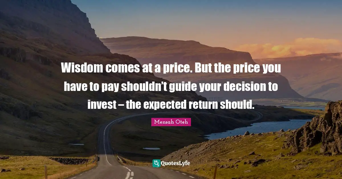 Wisdom comes at a price. But the price you have to pay shouldn’t guide your decision to invest – the expected return should.
