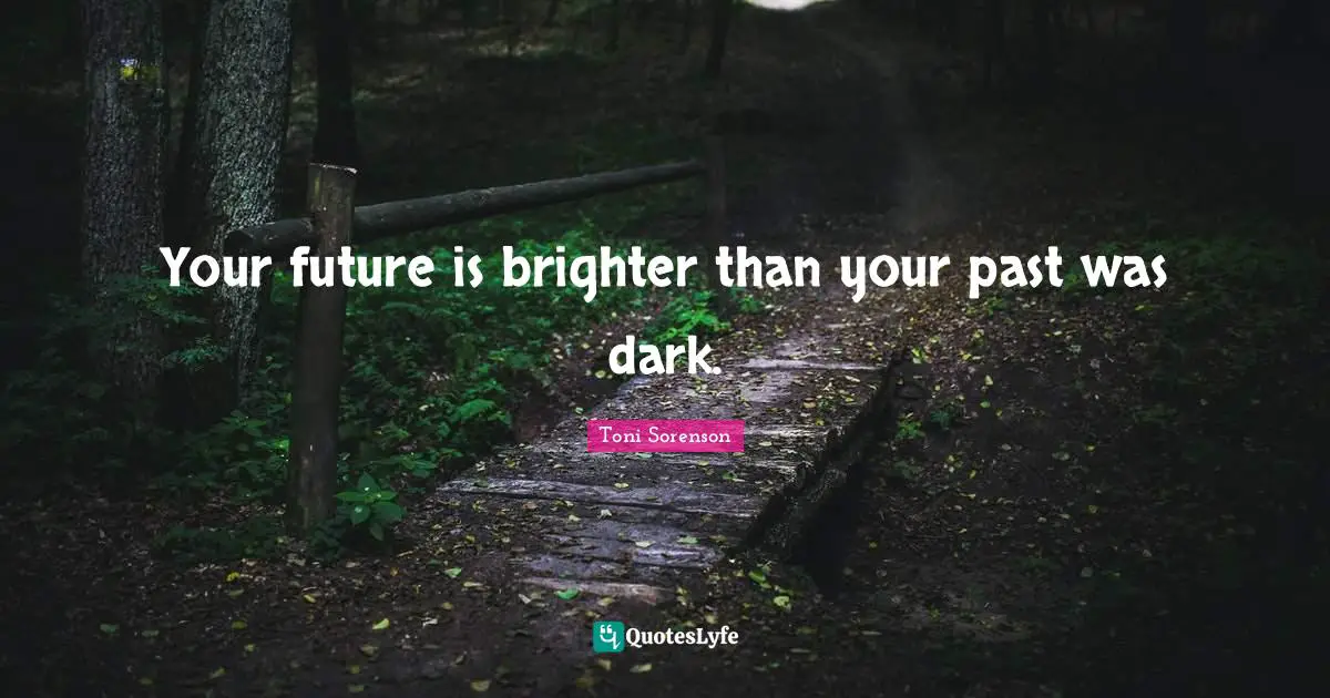 Your future is brighter than your past was dark.