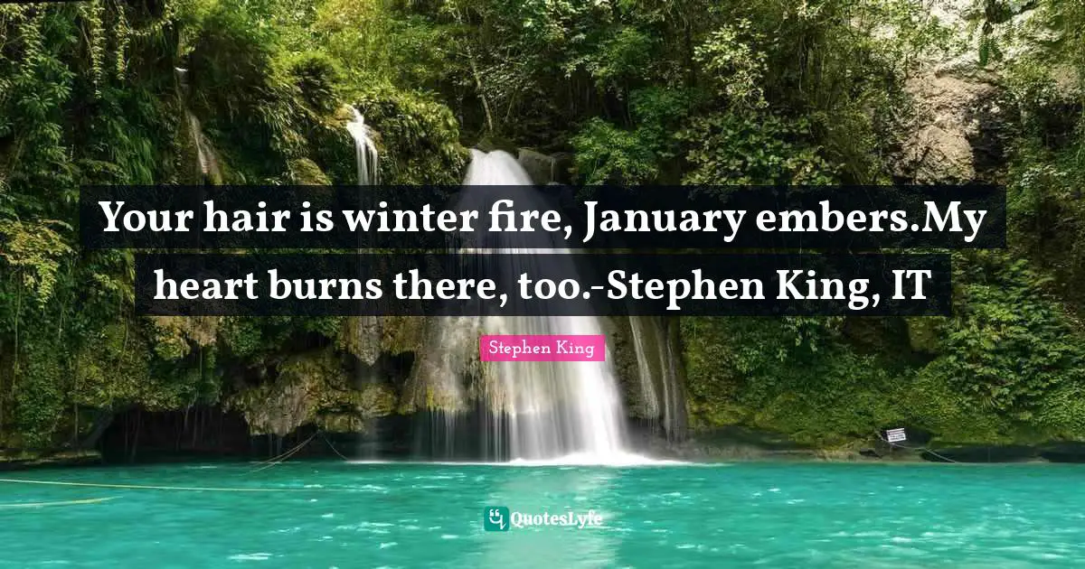 Stephen King Quotes: Your hair is winter fire, January embers.My heart burns there, too.-Stephen King, IT
