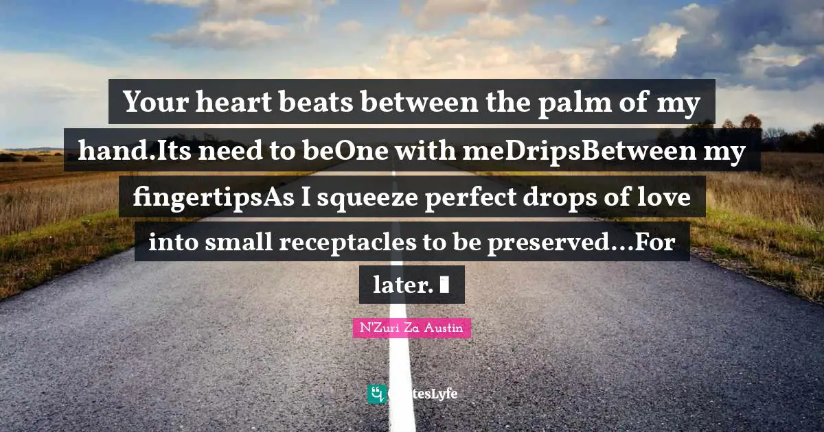 Your heart beats between the palm of my hand.Its need to beOne with meDripsBetween my fingertipsAs I squeeze perfect drops of love into small receptacles to be preserved...For later. ☕️