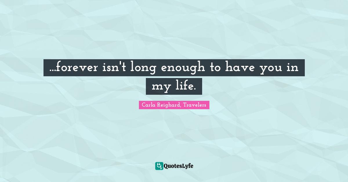 ...forever isn't long enough to have you in my life.