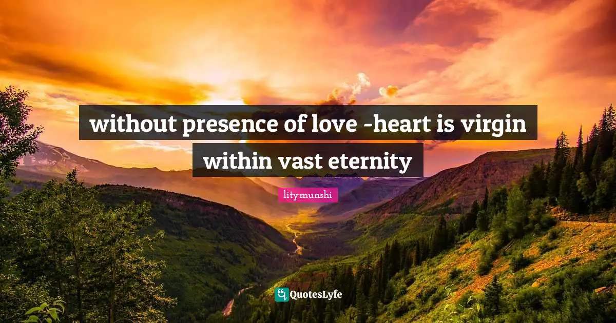 without presence of love -heart is virgin within vast eternity
