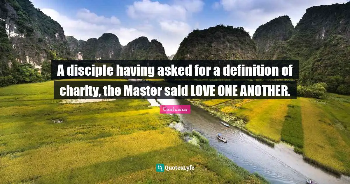 A disciple having asked for a definition of charity, the Master said LOVE ONE ANOTHER.