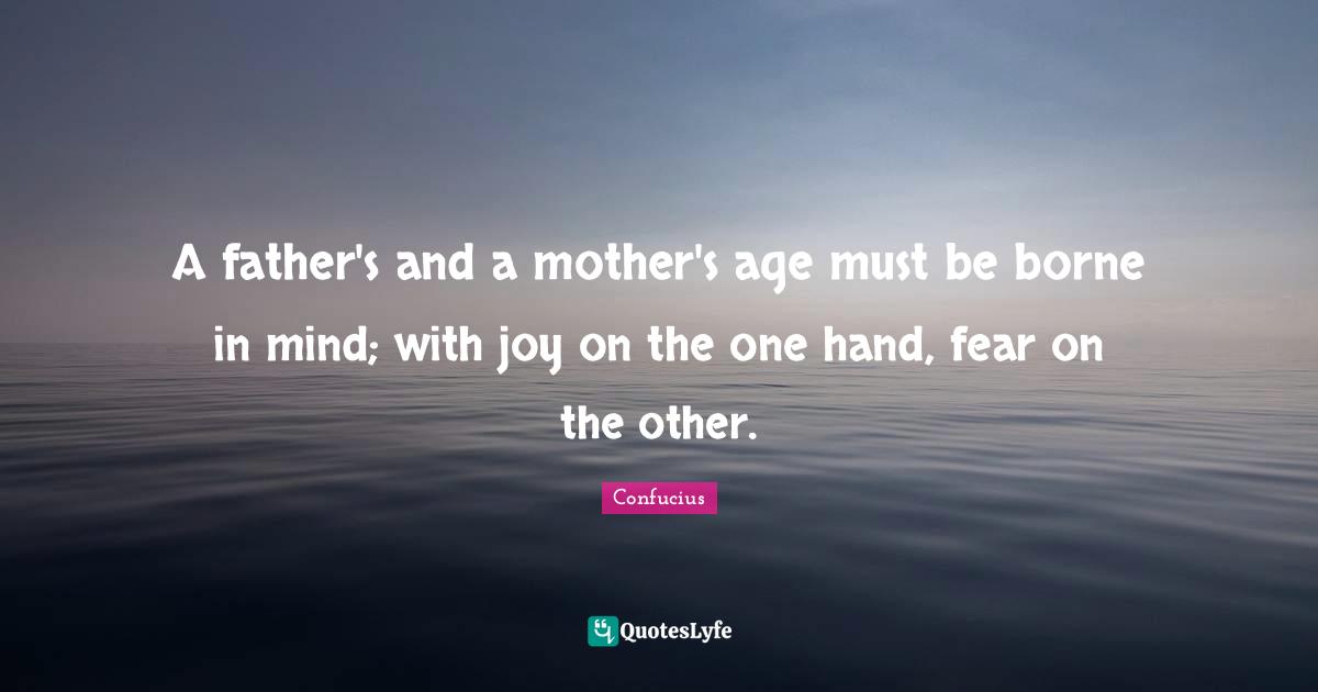 A father's and a mother's age must be borne in mind; with joy on the one hand, fear on the other.