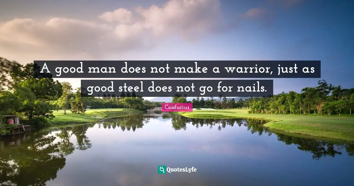 A good man does not make a warrior, just as good steel does not go for nails.