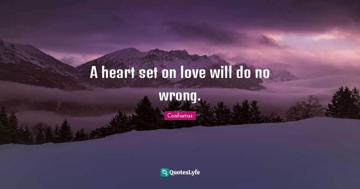 A heart set on love will do no wrong.
