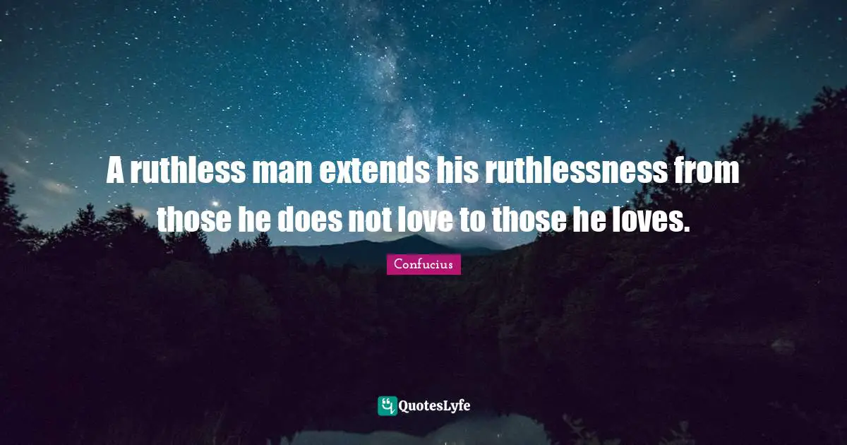 Ruthlessness Quotes: "A ruthless man extends his ruthlessness from those he does not love to those he loves."