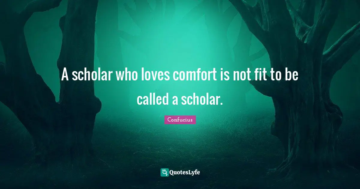 A scholar who loves comfort is not fit to be called a scholar.