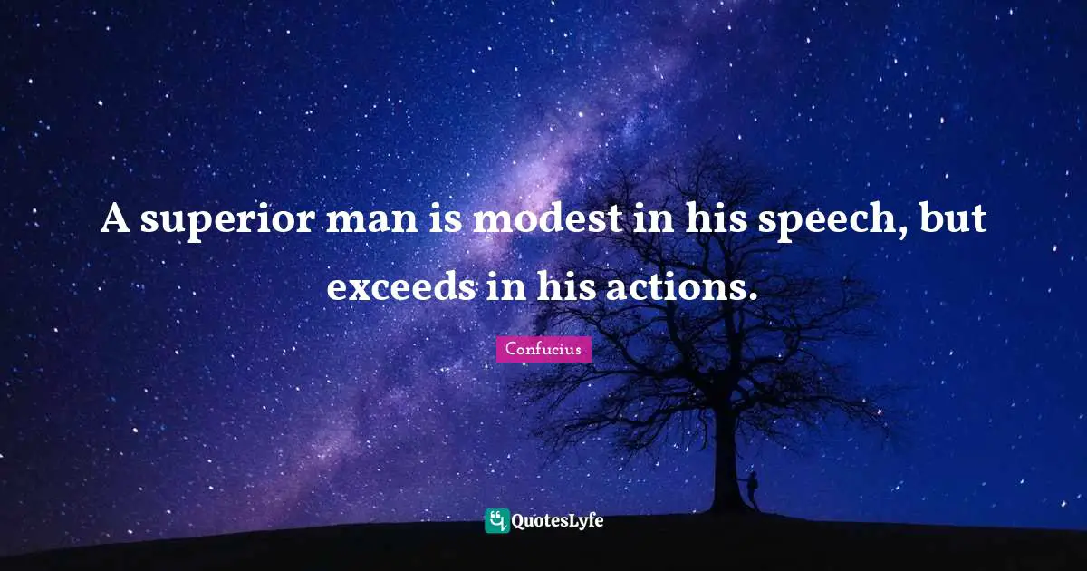 Speech Quotes: "A superior man is modest in his speech, but exceeds in his actions."