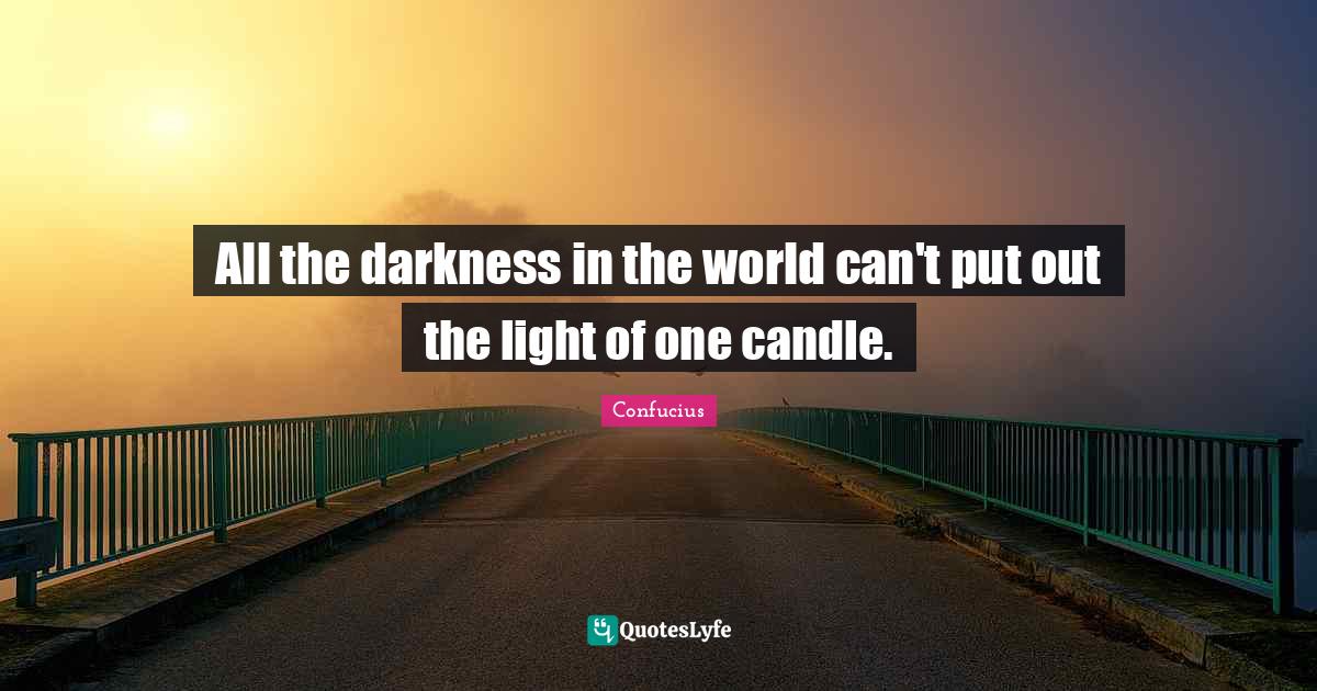 All the darkness in the world can't put out the light of one candle
