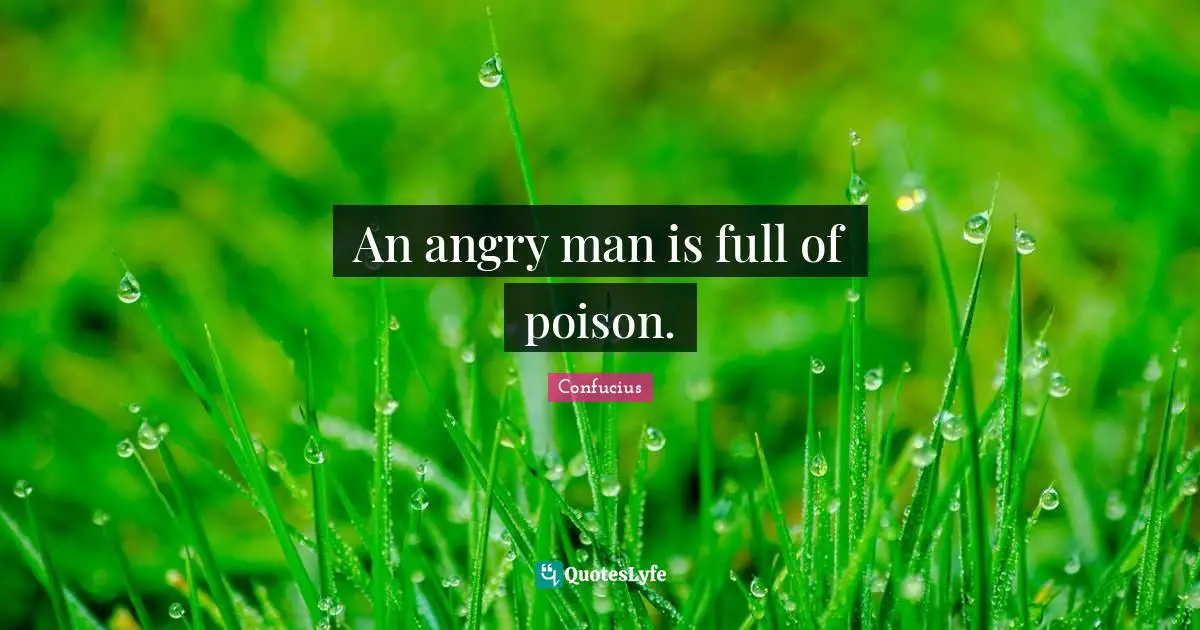 An angry man is full of poison.
