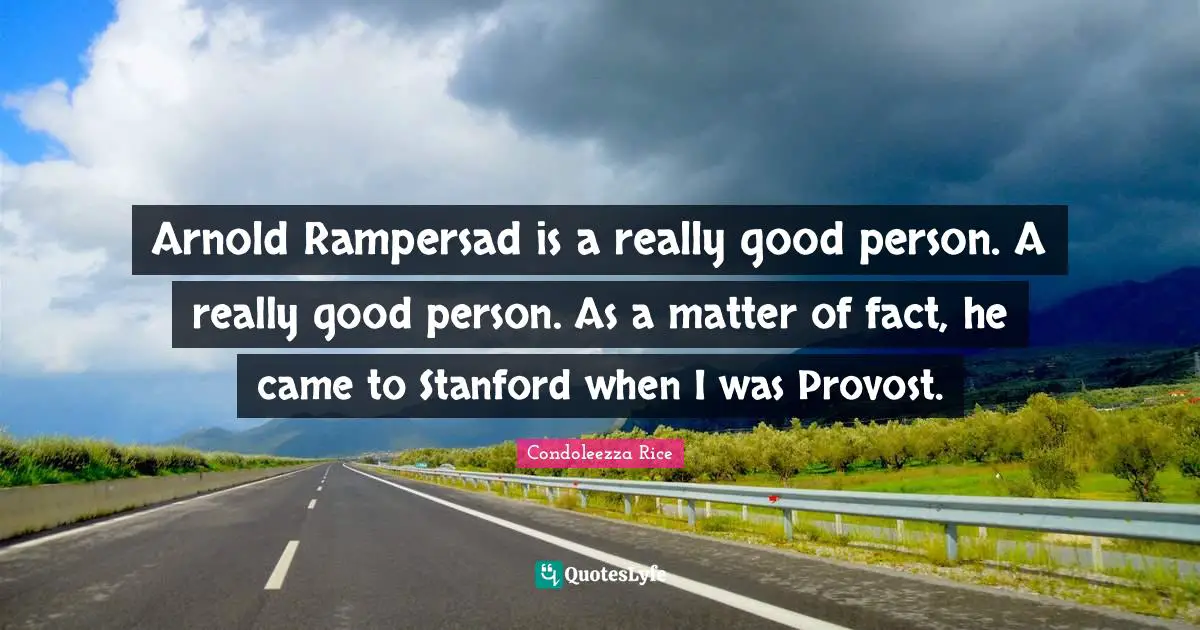 Arnold Rampersad is a really good person. A really good person. As a matter of fact, he came to Stanford when I was Provost.