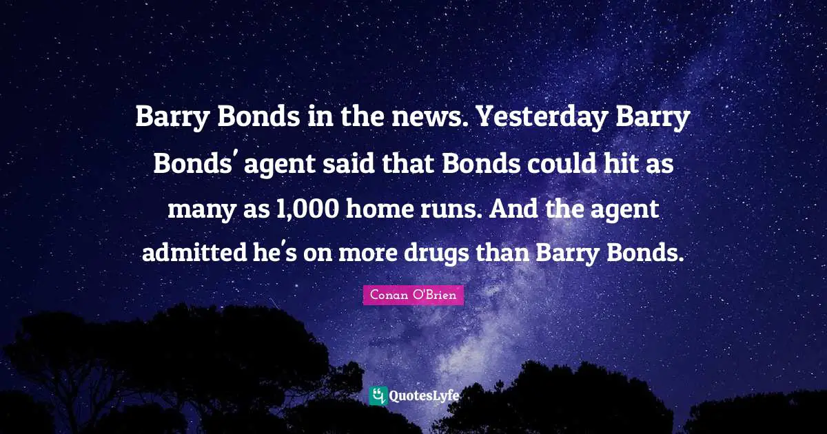 Barry Bonds in the news. Yesterday Barry Bonds' agent said that Bonds could hit as many as 1,000 home runs. And the agent admitted he's on more drugs than Barry Bonds.