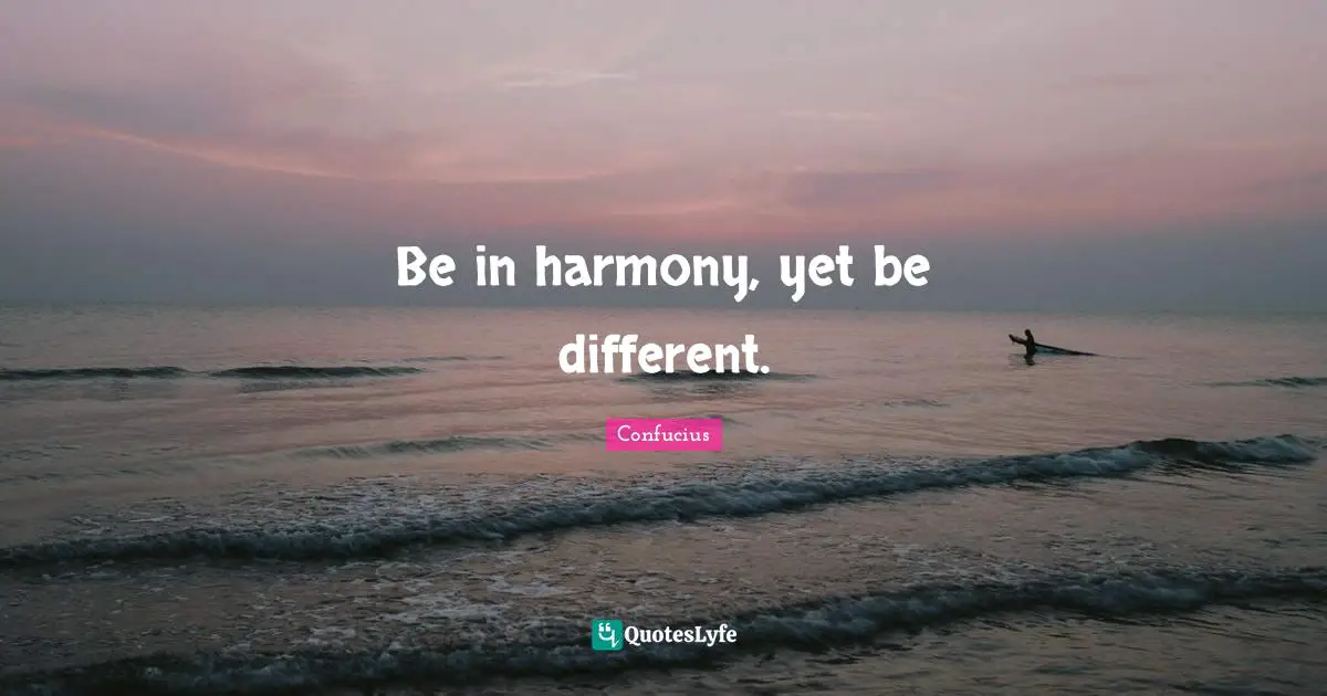Be in harmony, yet be different.
