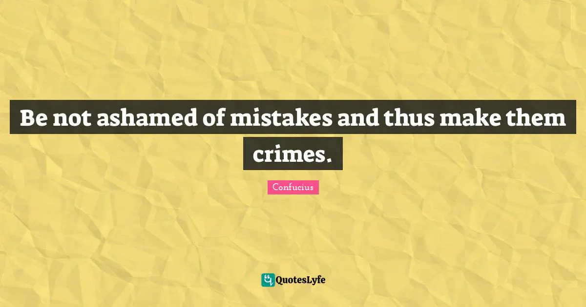 Be not ashamed of mistakes and thus make them crimes.