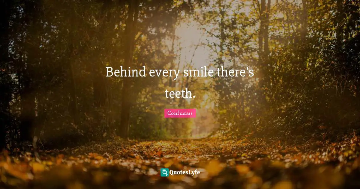 Behind every smile there's teeth.