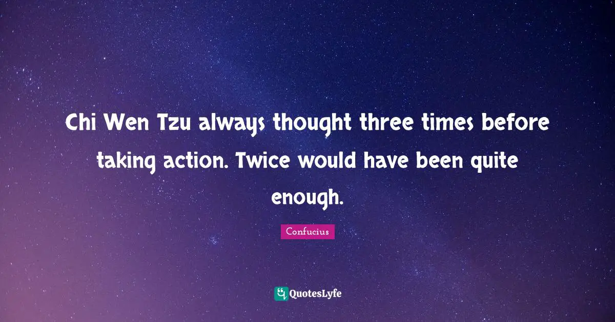 Taking Action Quotes: "Chi Wen Tzu always thought three times before taking action. Twice would have been quite enough."