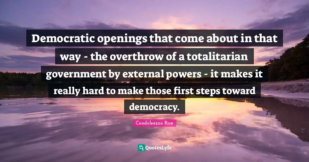 First Steps Quotes: "Democratic openings that come about in that way - the overthrow of a totalitarian government by external powers - it makes it really hard to make those first steps toward democracy."