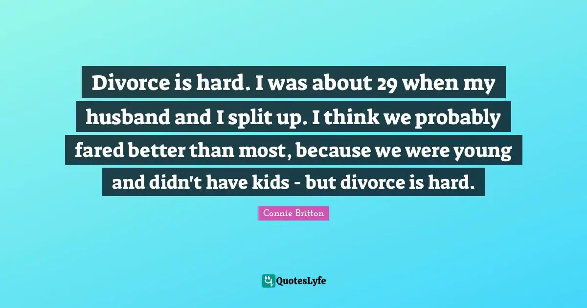 Divorce is hard. I was about 29 when my husband and I split up. I think we probably fared better than most, because we were young and didn't have kids - but divorce is hard.