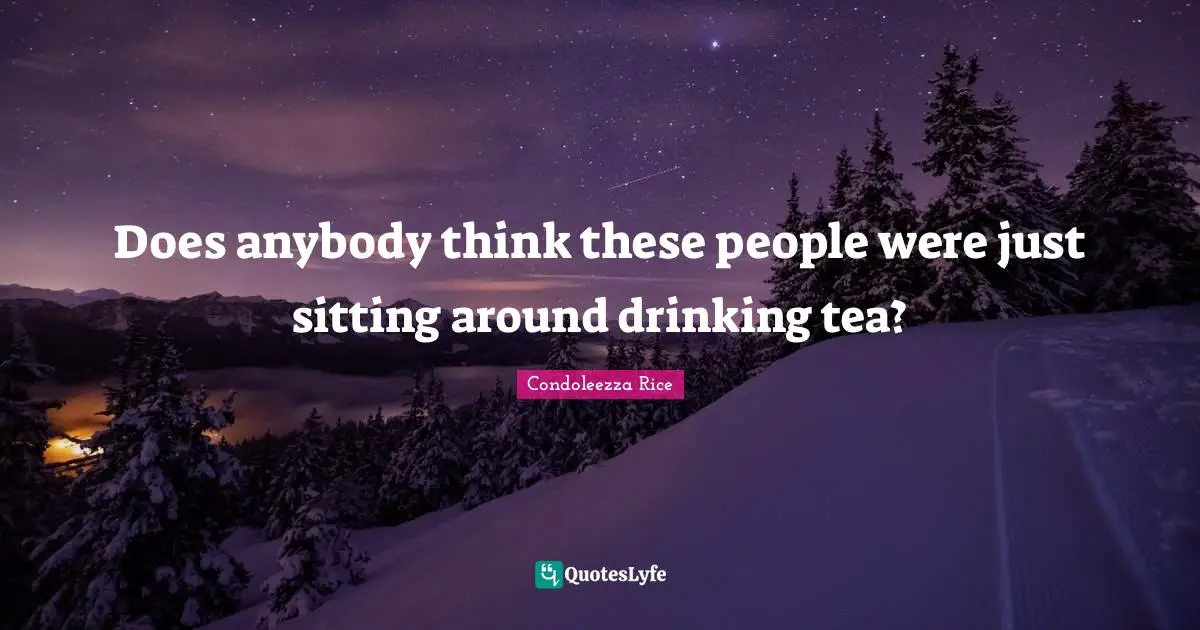 Sitting Around Quotes: "Does anybody think these people were just sitting around drinking tea?"