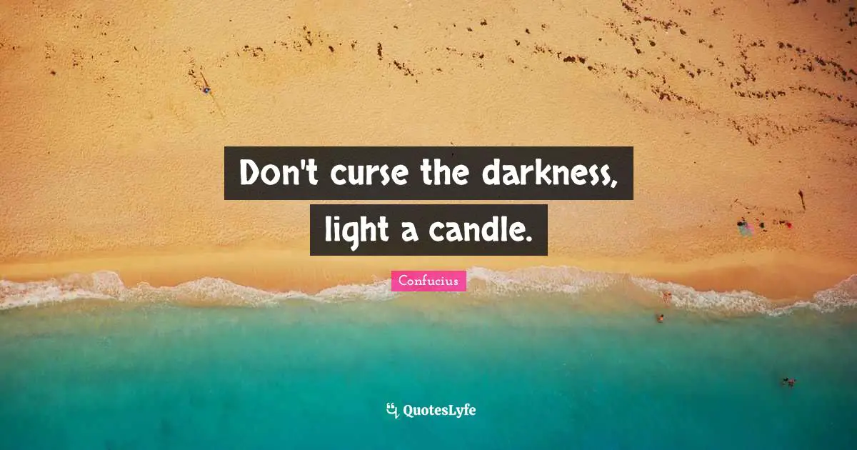Confucius Quotes: Don't curse the darkness, light a candle.