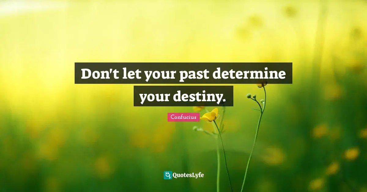Your Past Quotes: "Don't let your past determine your destiny."