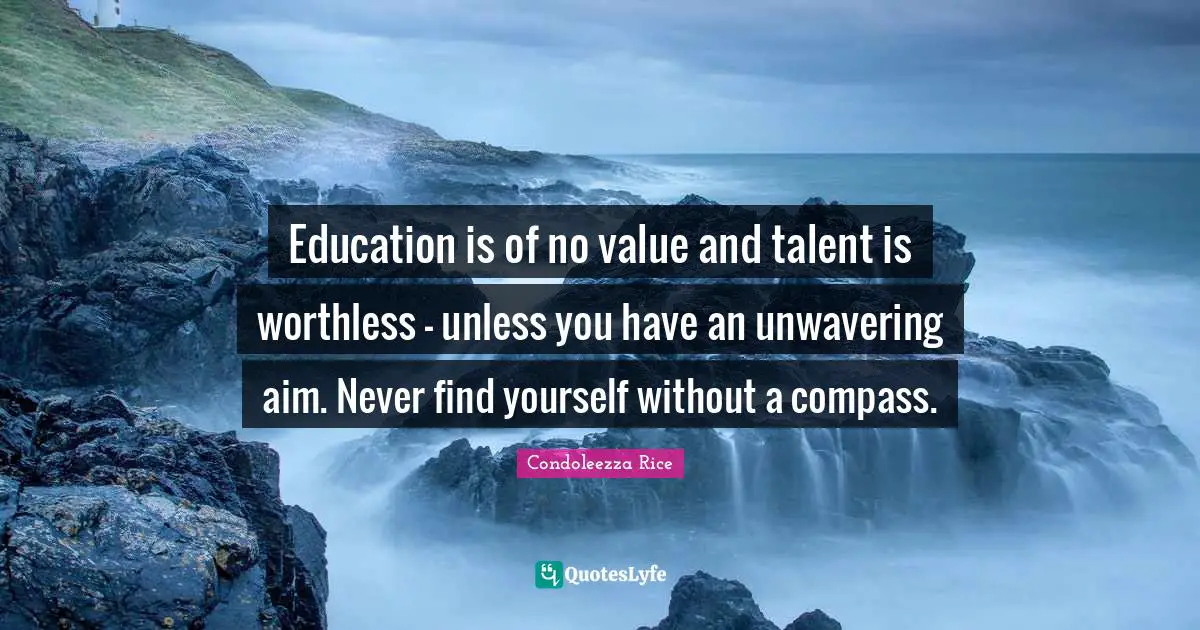 Talent Quotes: "Education is of no value and talent is worthless - unless you have an unwavering aim. Never find yourself without a compass."