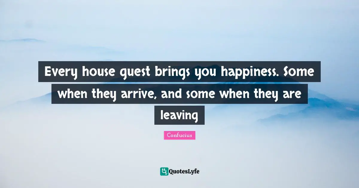 Guests Quotes: "Every house guest brings you happiness. Some when they arrive, and some when they are leaving"