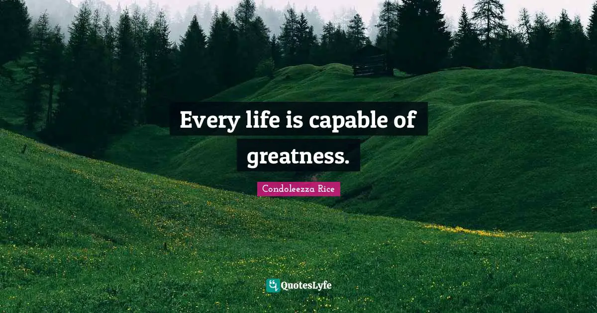 Capable Quotes: "Every life is capable of greatness."