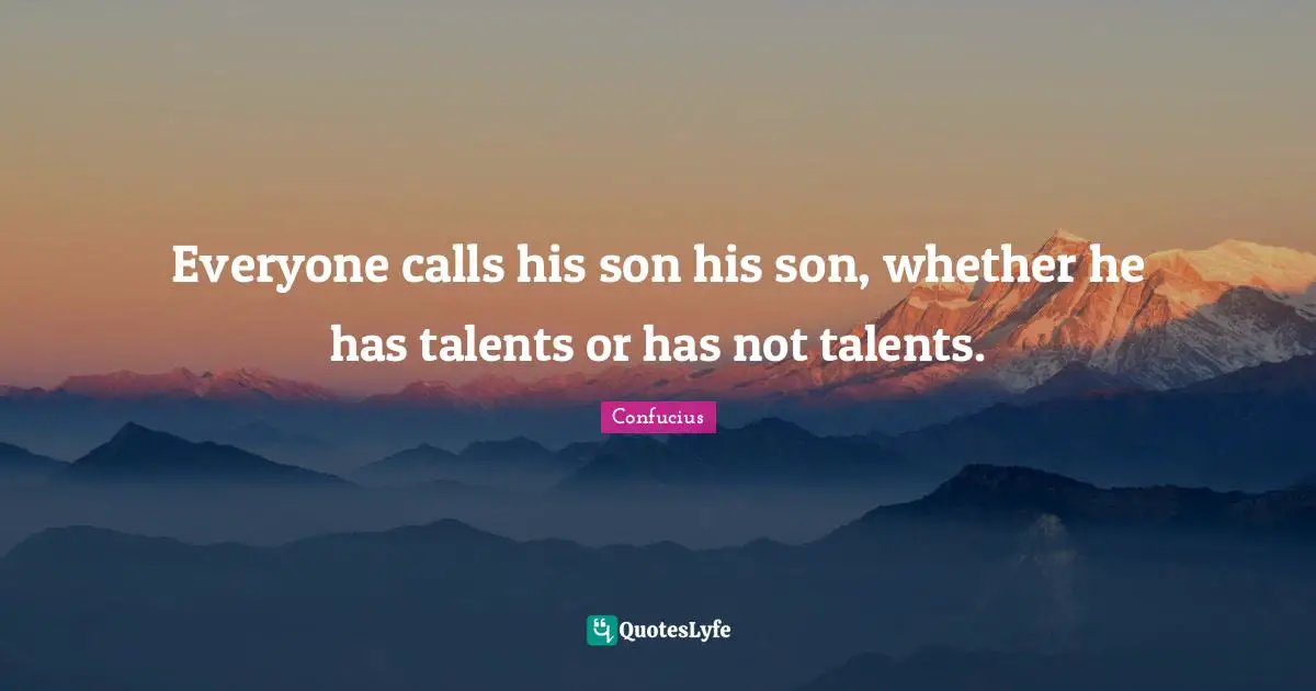 Everyone calls his son his son, whether he has talents or has not talents.