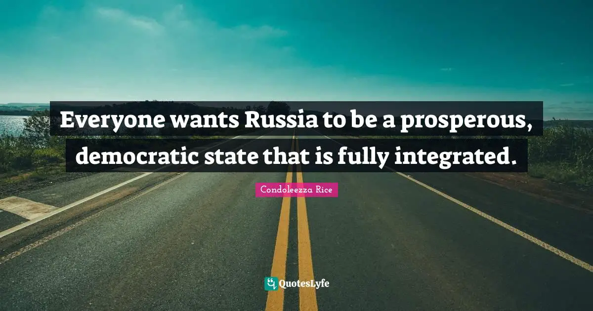 Integrated Quotes: "Everyone wants Russia to be a prosperous, democratic state that is fully integrated."