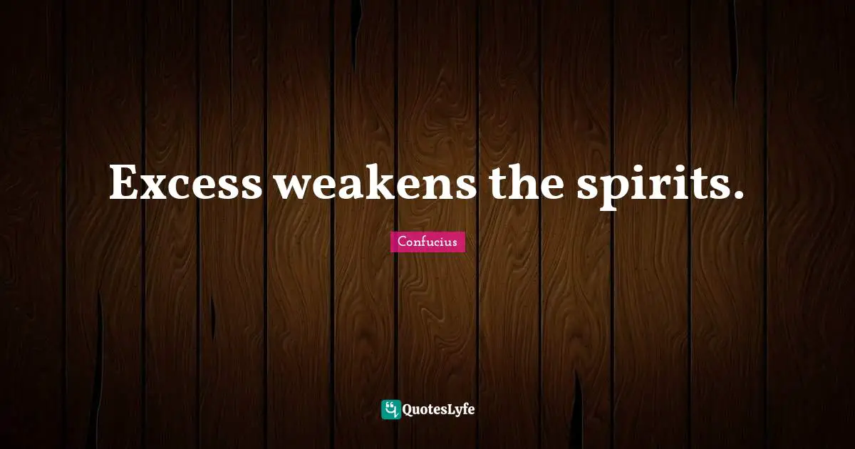 Excess weakens the spirits.