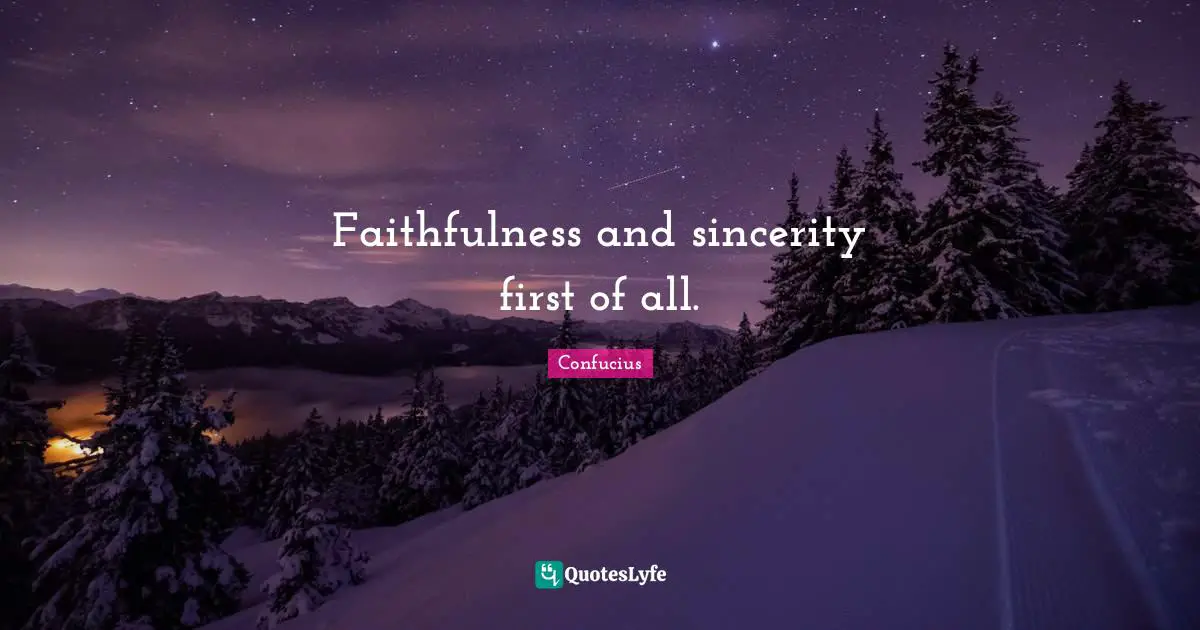 Faithfulness and sincerity first of all.