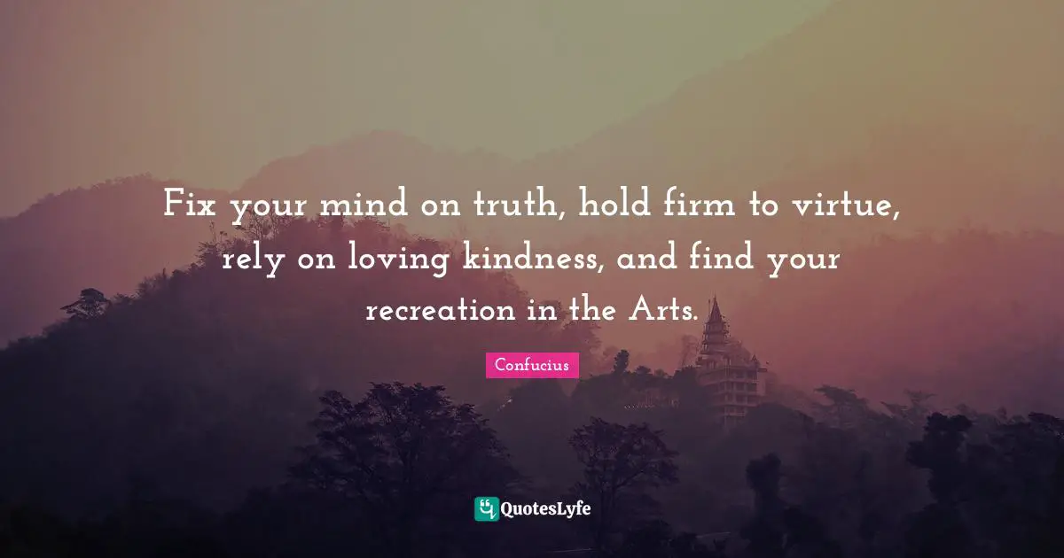 Rely Quotes: "Fix your mind on truth, hold firm to virtue, rely on loving kindness, and find your recreation in the Arts."