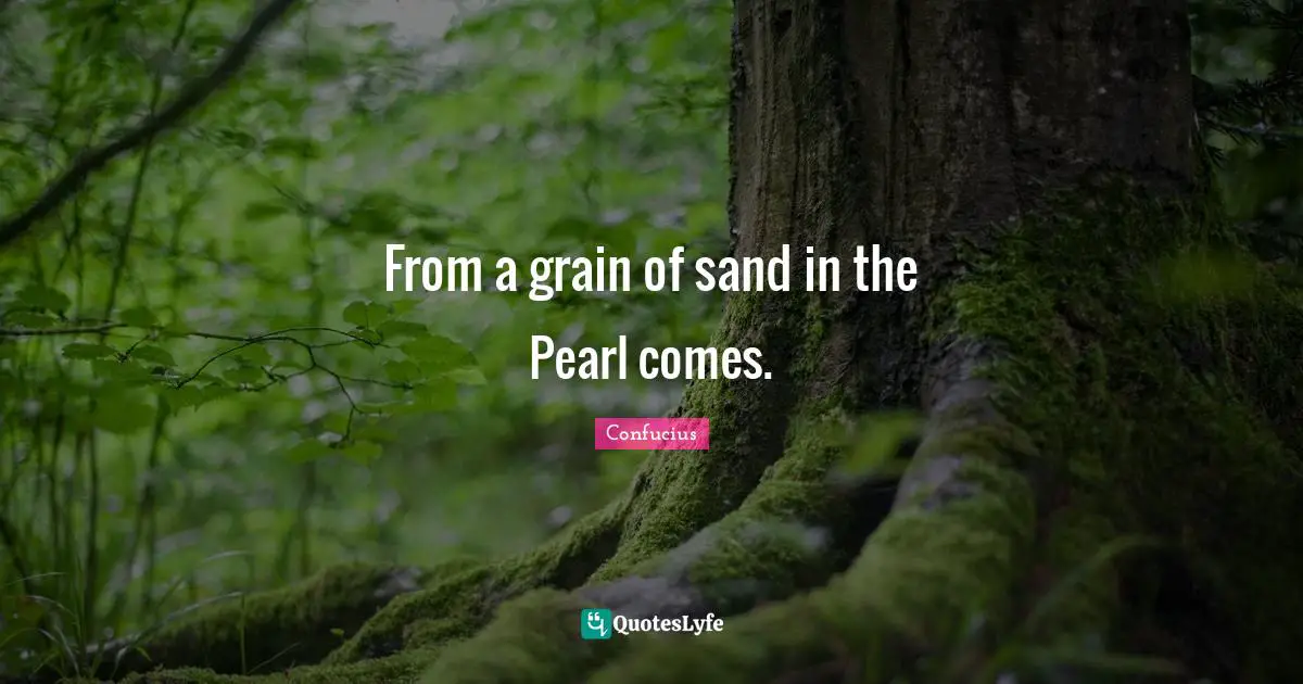 From a grain of sand in the Pearl comes.