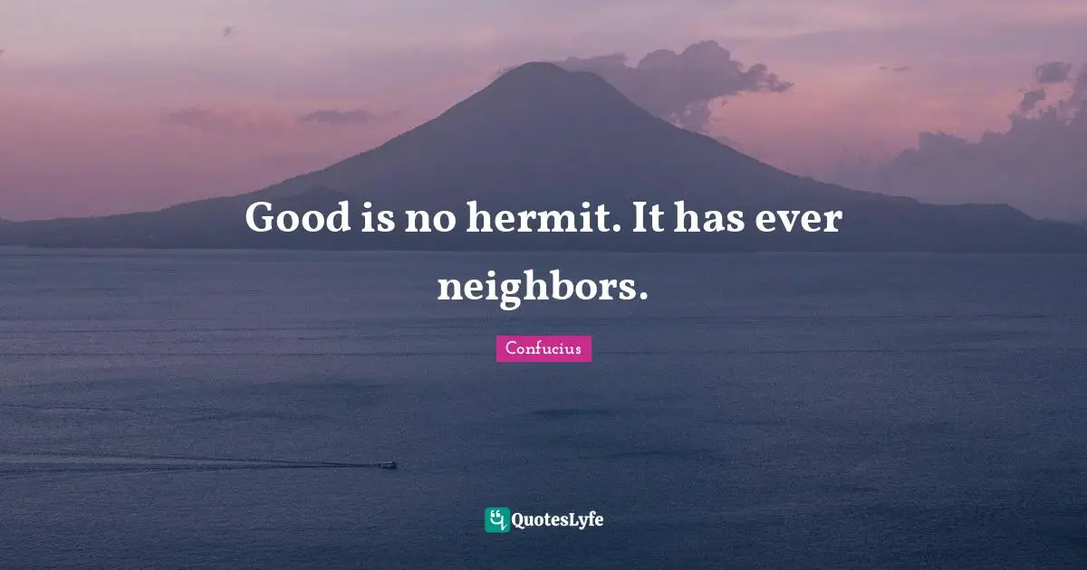 Good is no hermit. It has ever neighbors.