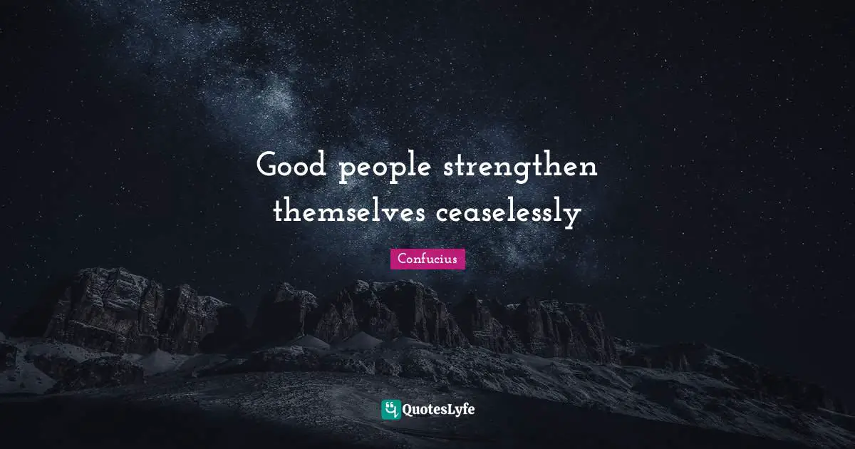 Good people strengthen themselves ceaselessly