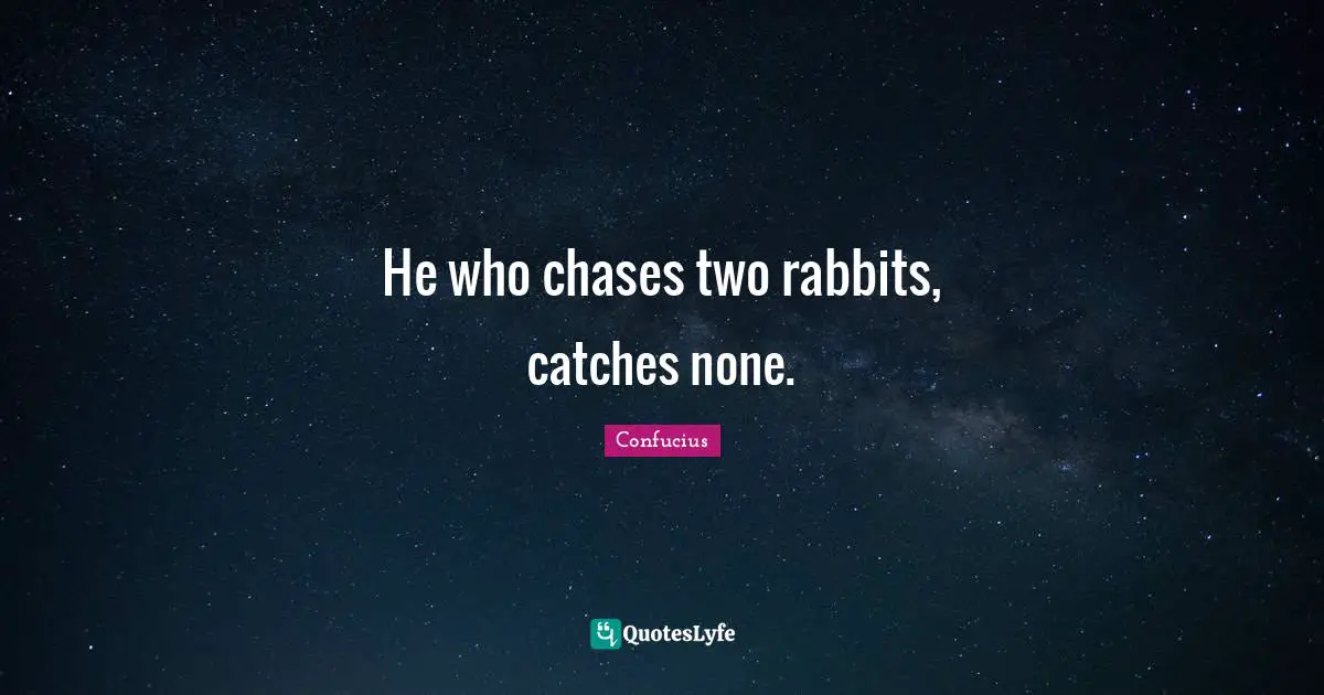 He who chases two rabbits, catches none.