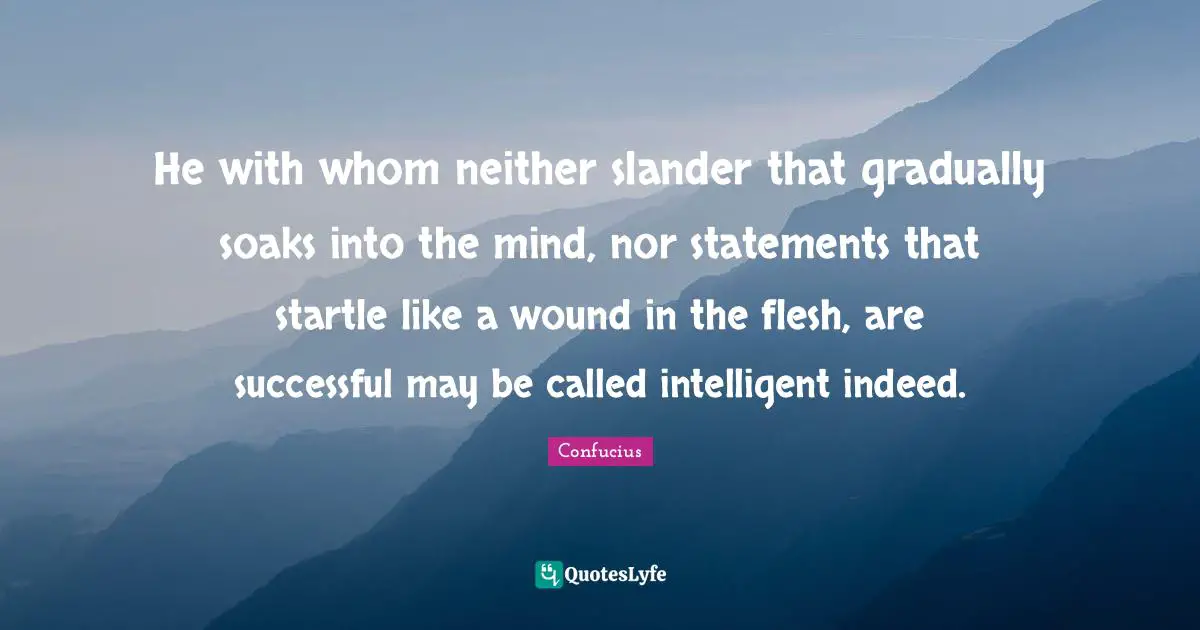 He with whom neither slander that gradually soaks into the mind, nor statements that startle like a wound in the flesh, are successful may be called intelligent indeed.
