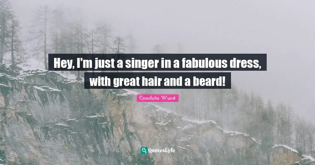 Beard Quotes: "Hey, I'm just a singer in a fabulous dress, with great hair and a beard!"