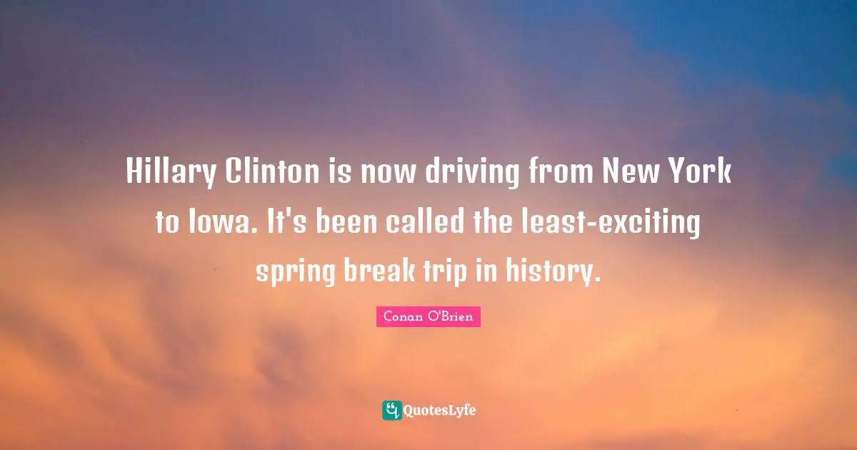 Spring Break Quotes: "Hillary Clinton is now driving from New York to Iowa. It's been called the least-exciting spring break trip in history."