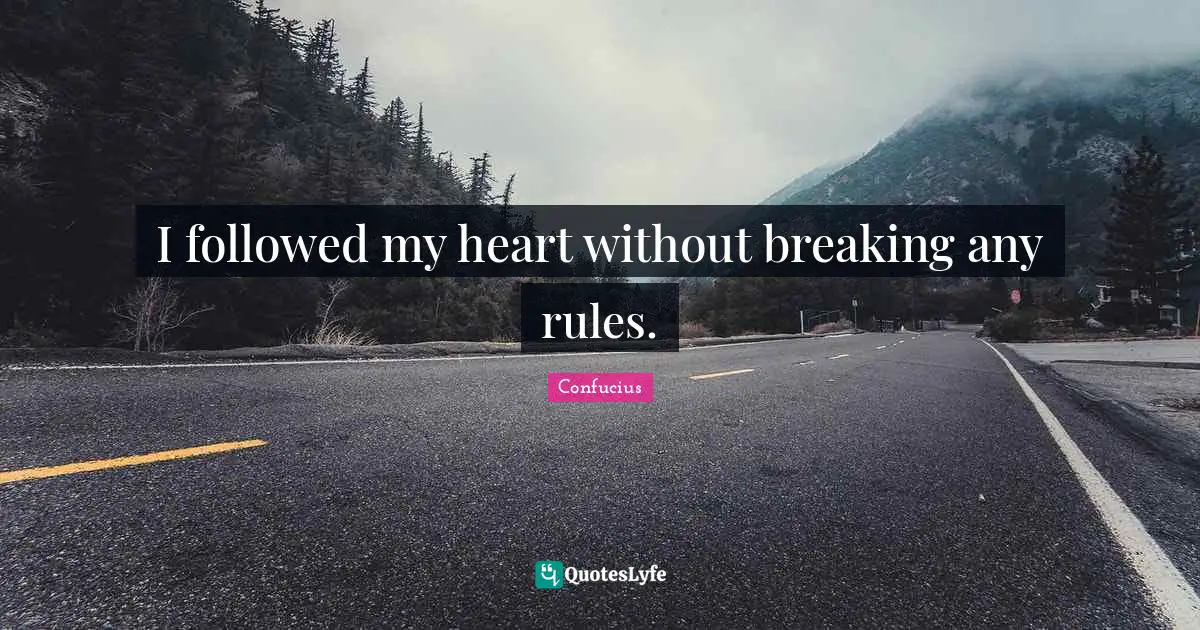 I followed my heart without breaking any rules.