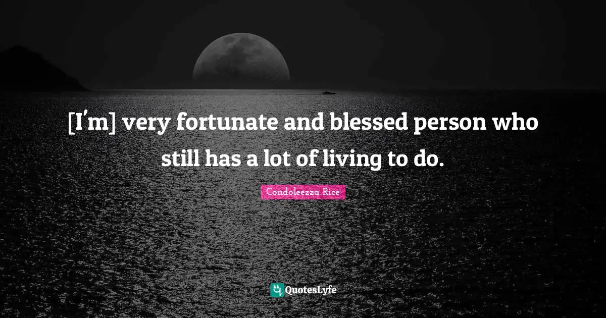 [I'm] very fortunate and blessed person who still has a lot of living to do.